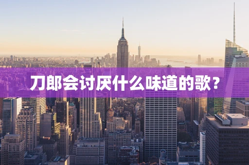 刀郎会讨厌什么味道的歌？