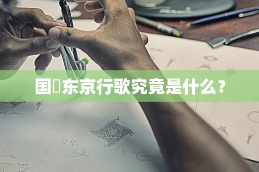 国旻东京行歌究竟是什么？