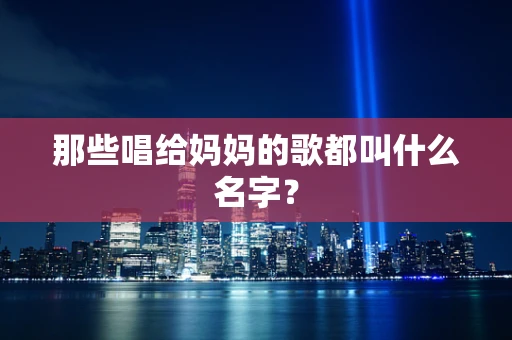 那些唱给妈妈的歌都叫什么名字？