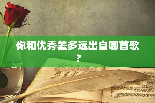 你和优秀差多远出自哪首歌？