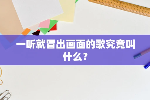 一听就冒出画面的歌究竟叫什么？