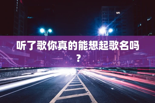 听了歌你真的能想起歌名吗？