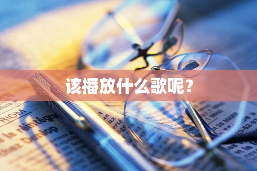 该播放什么歌呢？