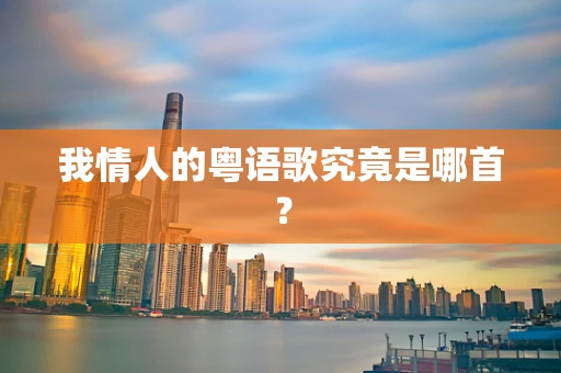 我情人的粤语歌究竟是哪首？