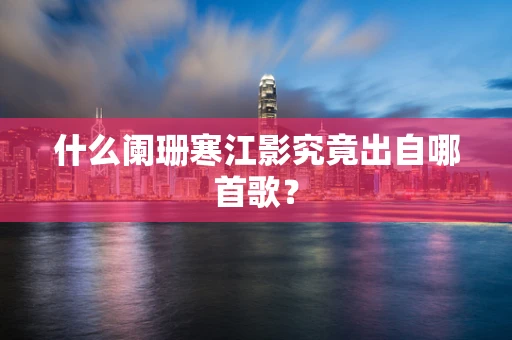 什么阑珊寒江影究竟出自哪首歌？
