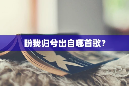 盼我归兮出自哪首歌？