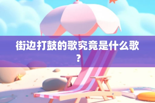 街边打鼓的歌究竟是什么歌？