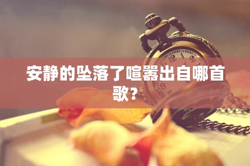 安静的坠落了喧嚣出自哪首歌？