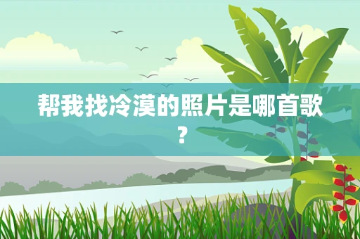 帮我找冷漠的照片是哪首歌？