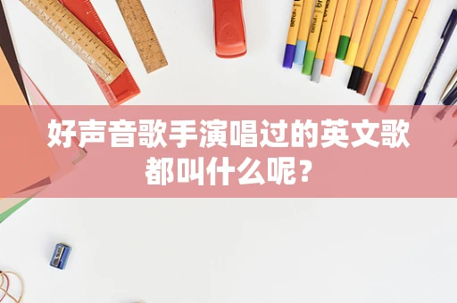 好声音歌手演唱过的英文歌都叫什么呢？
