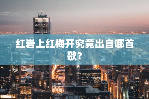 红岩上红梅开究竟出自哪首歌？