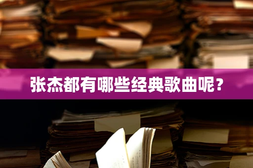 张杰都有哪些经典歌曲呢？