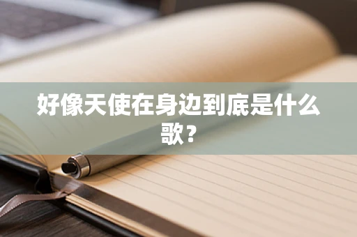 好像天使在身边到底是什么歌？
