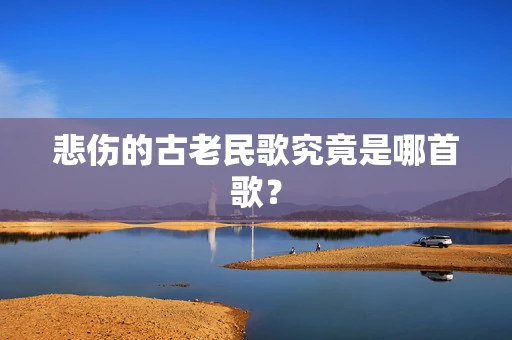 悲伤的古老民歌究竟是哪首歌？