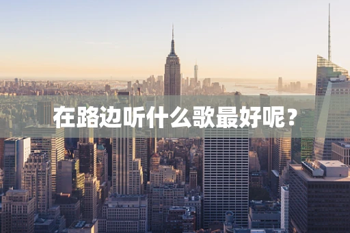在路边听什么歌最好呢？