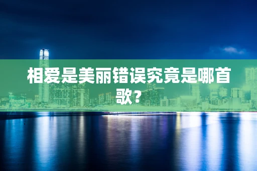 相爱是美丽错误究竟是哪首歌？