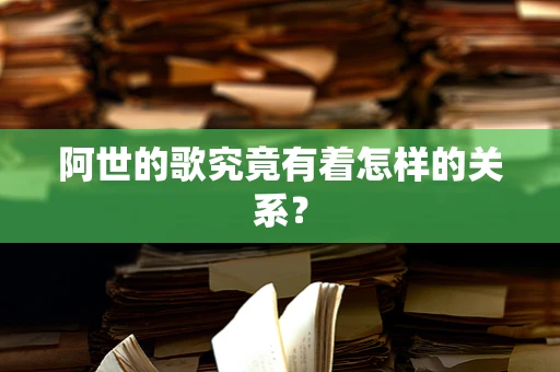阿世的歌究竟有着怎样的关系？