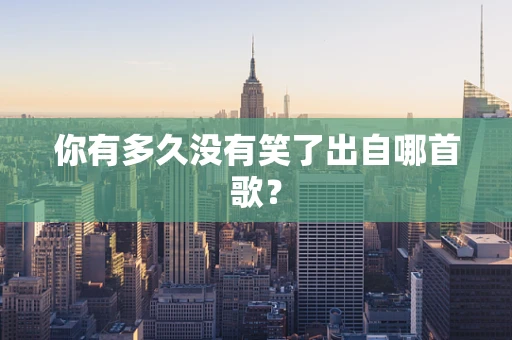你有多久没有笑了出自哪首歌？