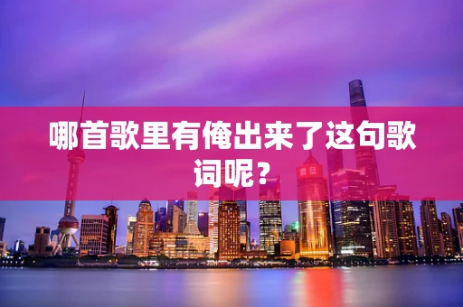 哪首歌里有俺出来了这句歌词呢？