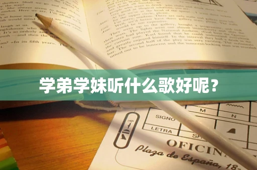 学弟学妹听什么歌好呢？