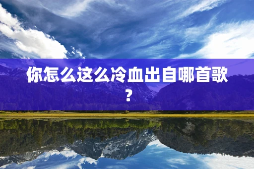 你怎么这么冷血出自哪首歌？