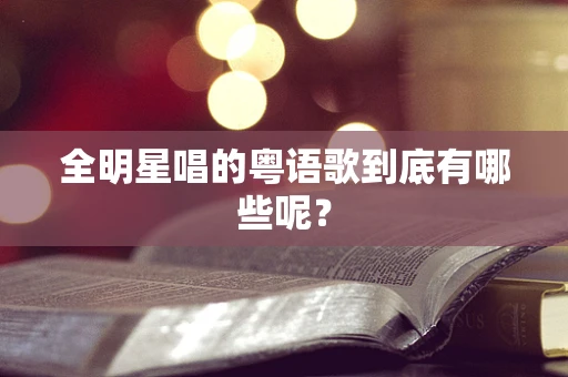 全明星唱的粤语歌到底有哪些呢？