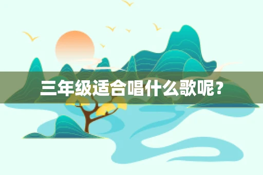 三年级适合唱什么歌呢？
