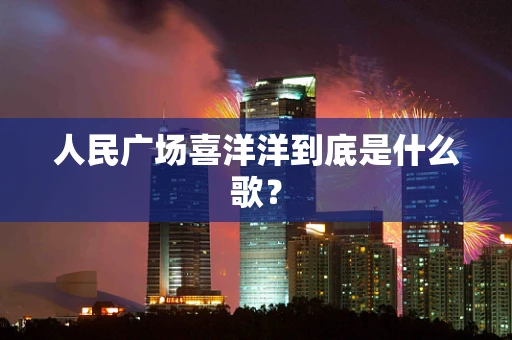 人民广场喜洋洋到底是什么歌？