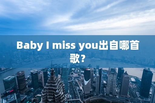 Baby I miss you出自哪首歌？