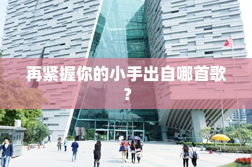 再紧握你的小手出自哪首歌？
