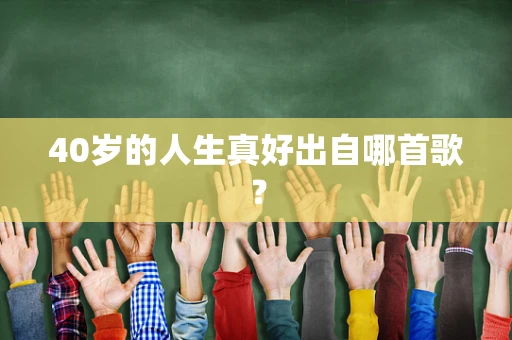 40岁的人生真好出自哪首歌？
