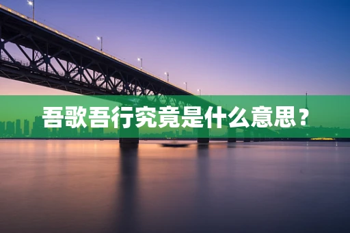 吾歌吾行究竟是什么意思？
