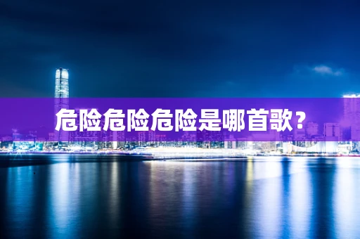 危险危险危险是哪首歌？