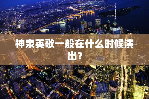 神泉英歌一般在什么时候演出？