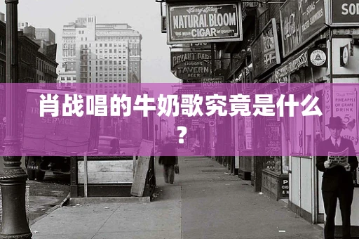 肖战唱的牛奶歌究竟是什么？
