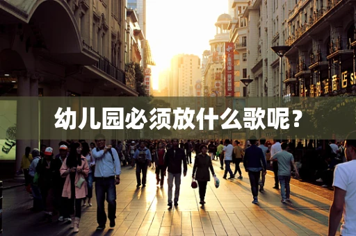 幼儿园必须放什么歌呢？