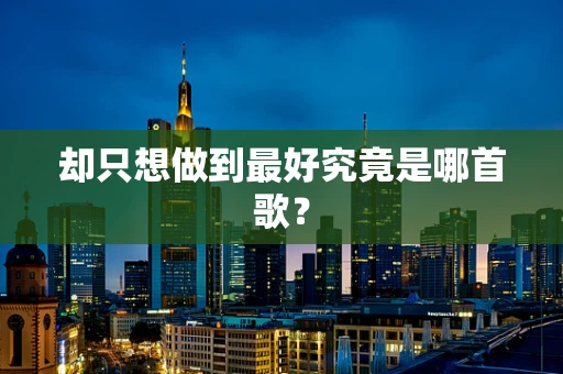 却只想做到最好究竟是哪首歌？