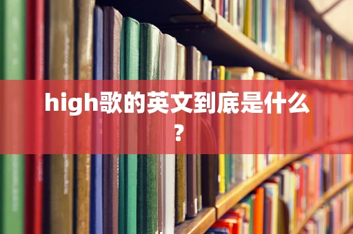 high歌的英文到底是什么？