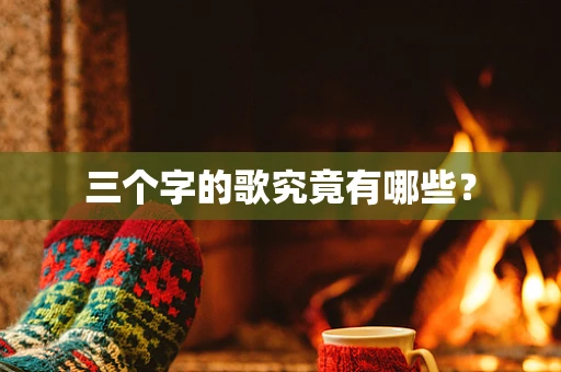 三个字的歌究竟有哪些？