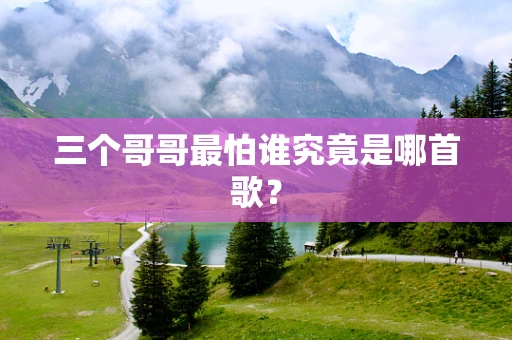 三个哥哥最怕谁究竟是哪首歌？