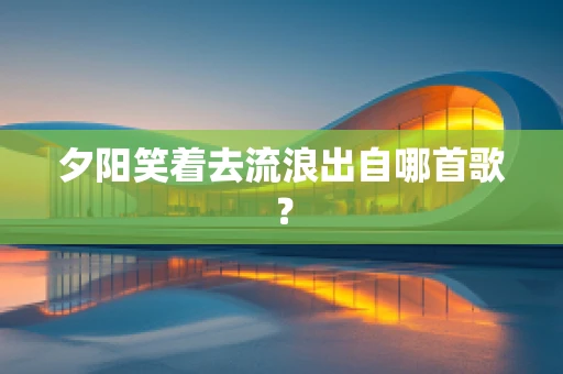 夕阳笑着去流浪出自哪首歌？