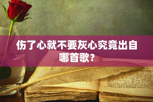 伤了心就不要灰心究竟出自哪首歌？