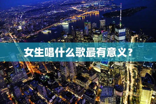 女生唱什么歌最有意义？