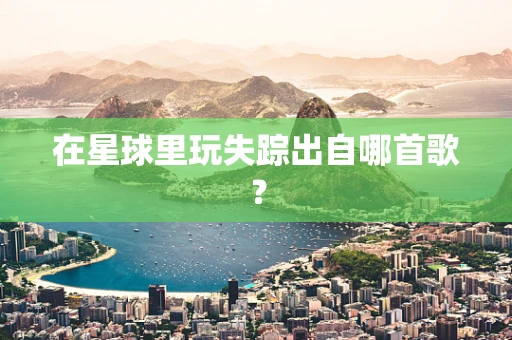 在星球里玩失踪出自哪首歌？