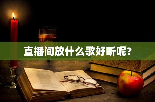 直播间放什么歌好听呢？
