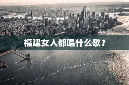 福建女人都唱什么歌？