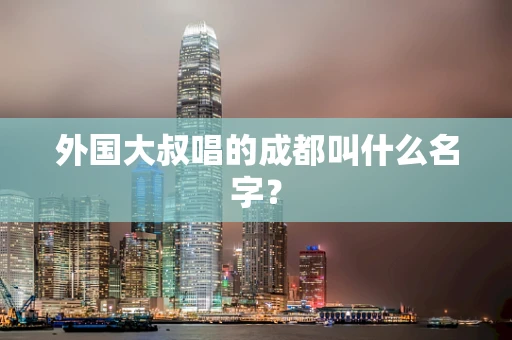 外国大叔唱的成都叫什么名字？