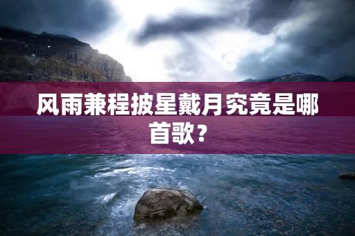 风雨兼程披星戴月究竟是哪首歌？