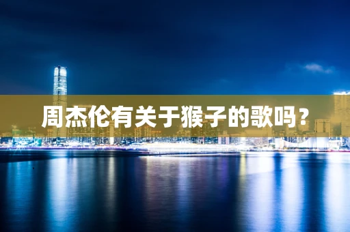 周杰伦有关于猴子的歌吗？