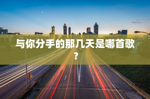 与你分手的那几天是哪首歌？